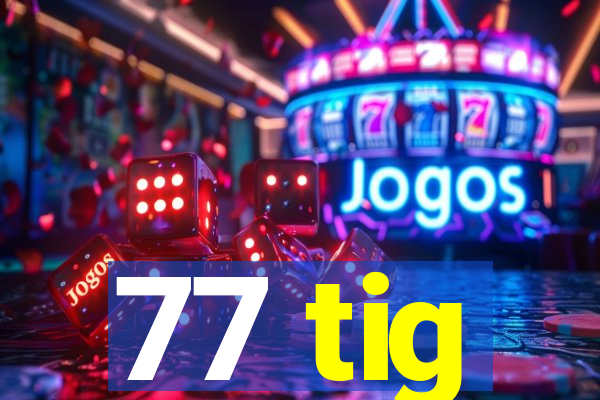 77 tig